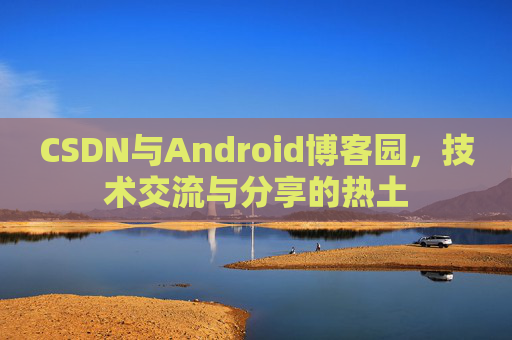 CSDN与Android博客园，技术交流与分享的热土