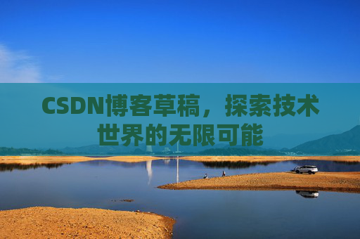 CSDN博客草稿，探索技术世界的无限可能
